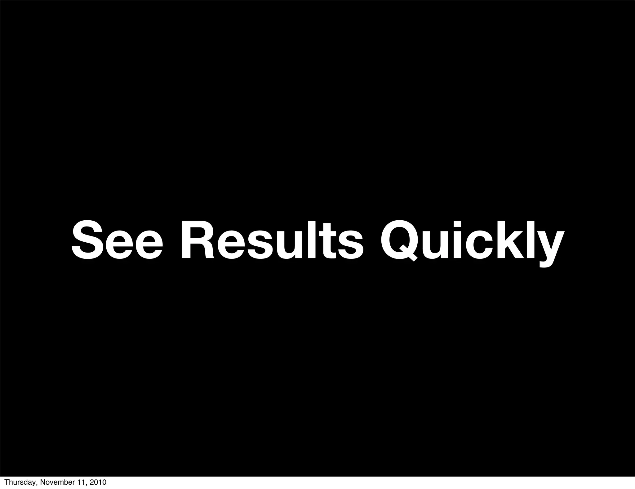 See Results Quickly
Thursday, November 11, 2010
 