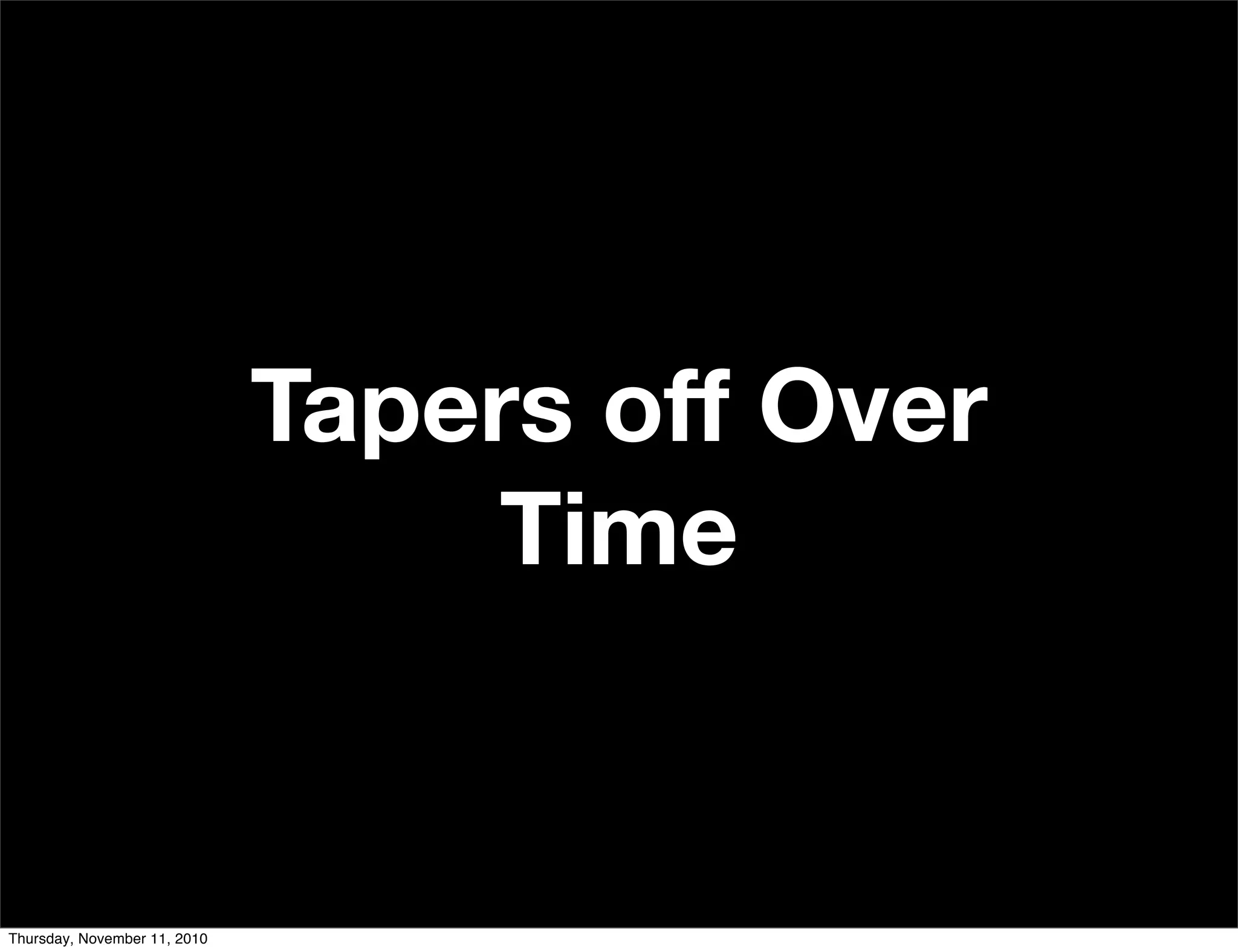 Tapers off Over
Time
Thursday, November 11, 2010
 