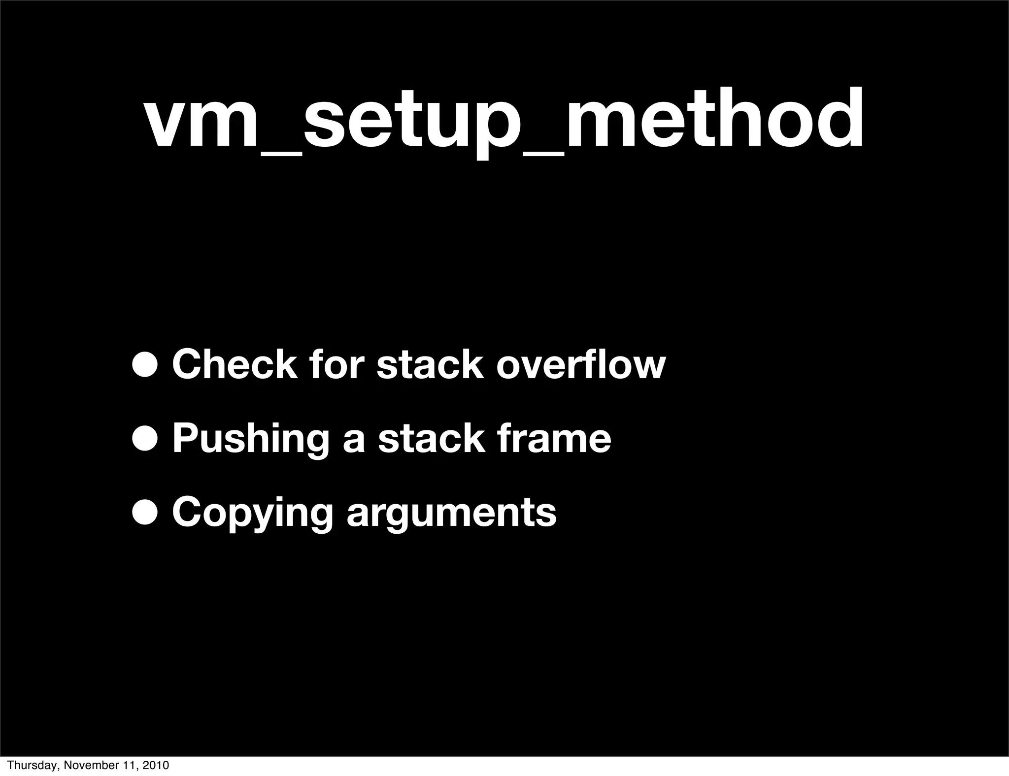 vm_setup_method
•Check for stack overﬂow
•Pushing a stack frame
•Copying arguments
Thursday, November 11, 2010
 