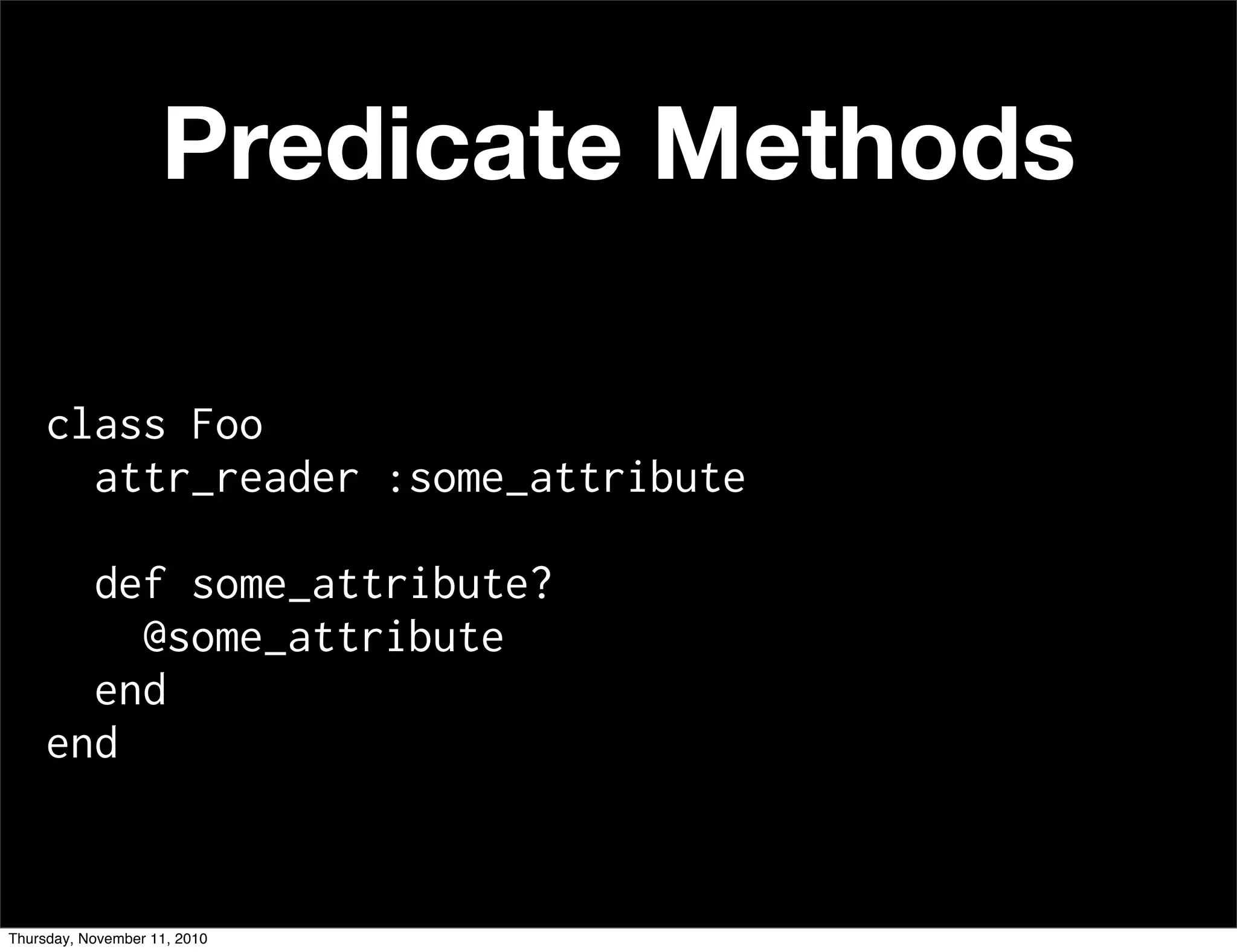 class Foo
attr_reader :some_attribute
def some_attribute?
@some_attribute
end
end
Predicate Methods
Thursday, November 11, 2010
 