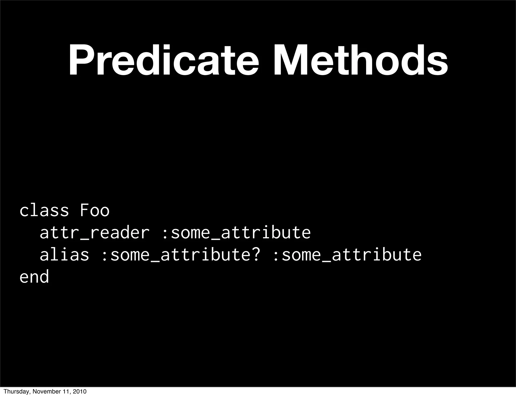 class Foo
attr_reader :some_attribute
alias :some_attribute? :some_attribute
end
Predicate Methods
Thursday, November 11, 2010
 