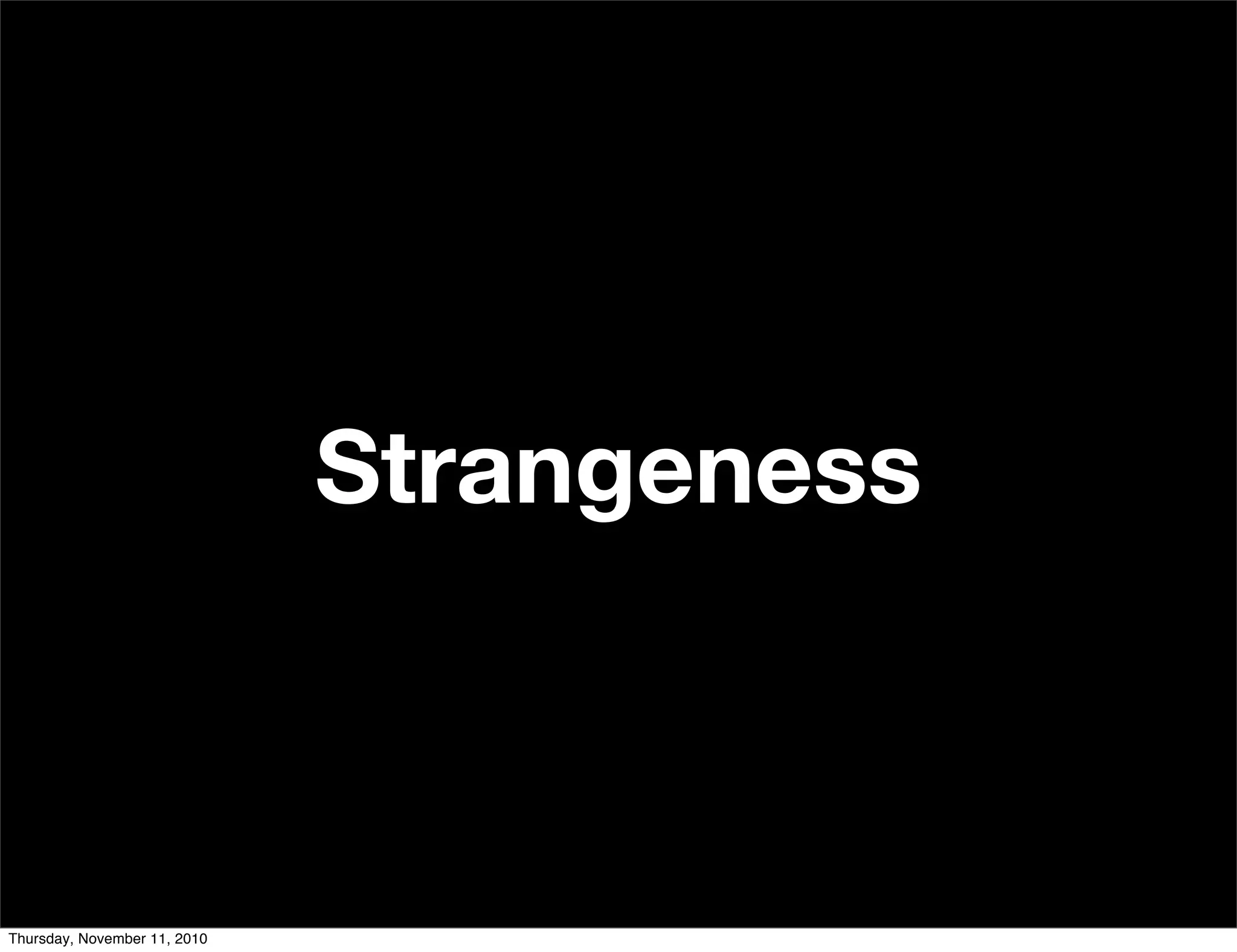 Strangeness
Thursday, November 11, 2010
 