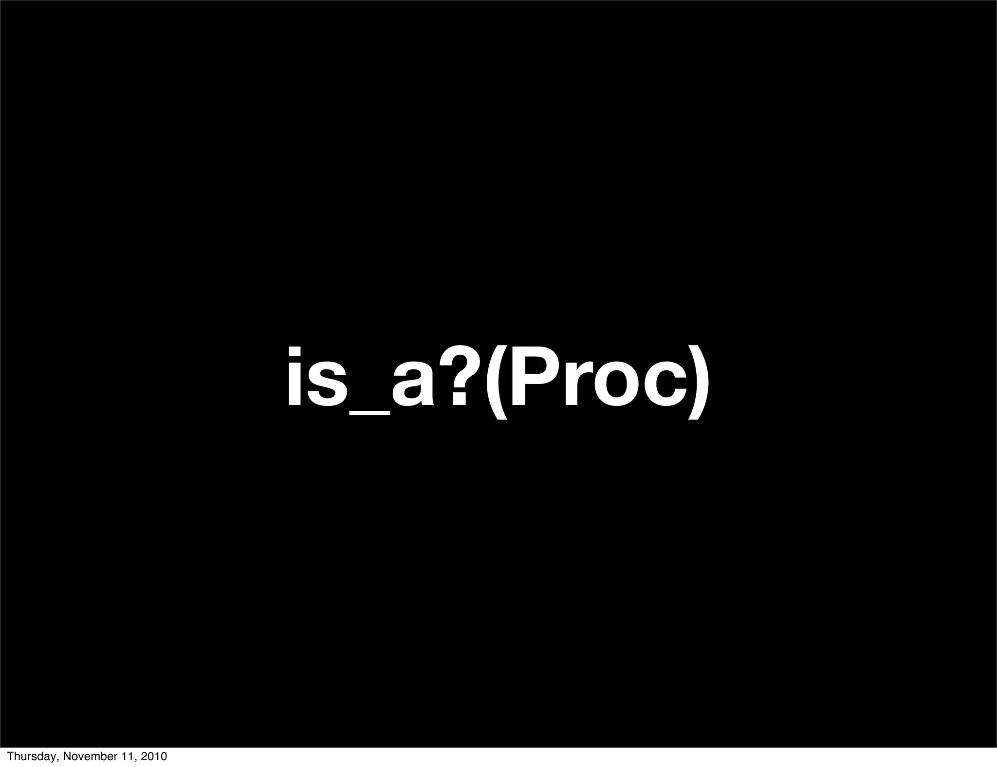 is_a?(Proc)
Thursday, November 11, 2010
 