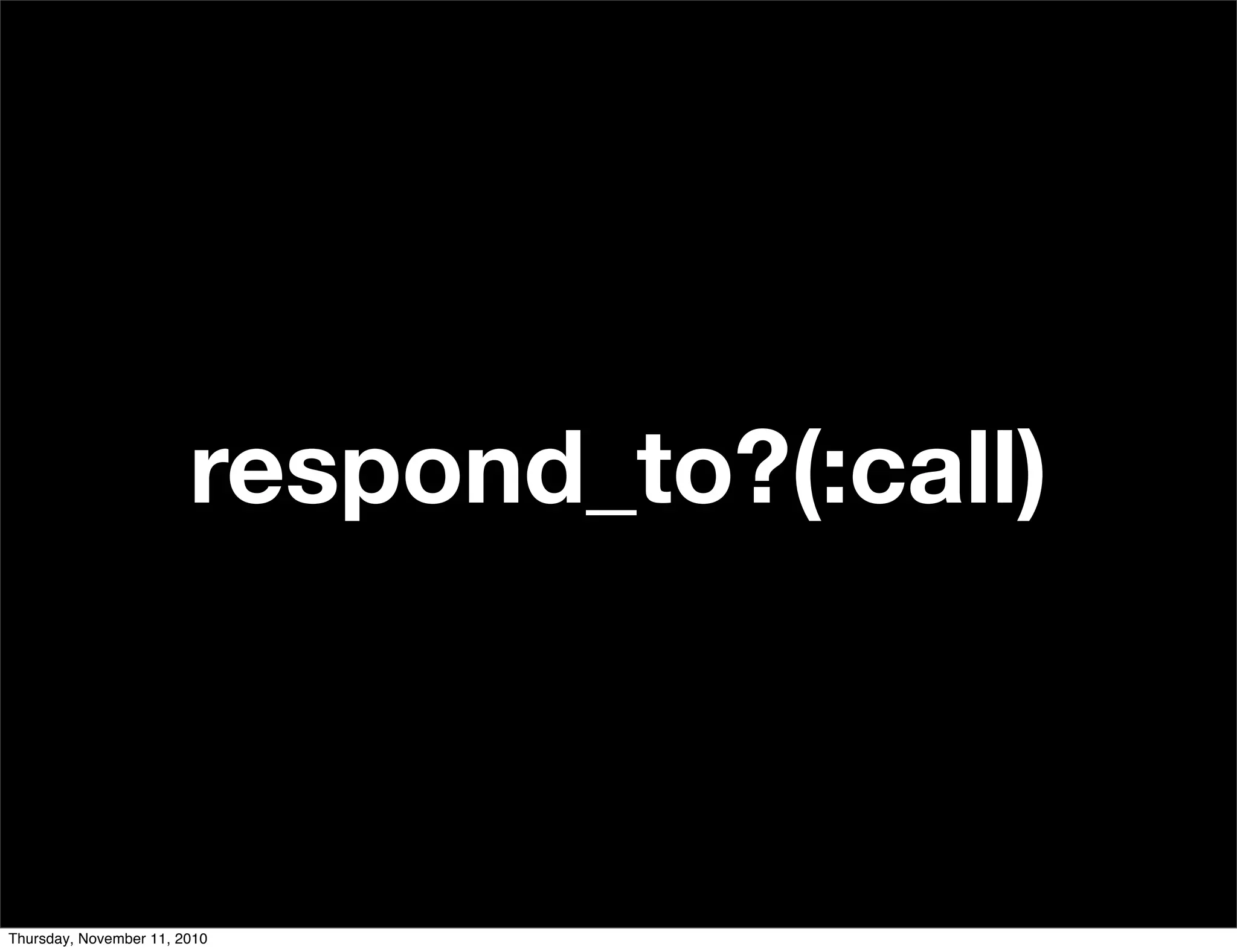 respond_to?(:call)
Thursday, November 11, 2010
 
