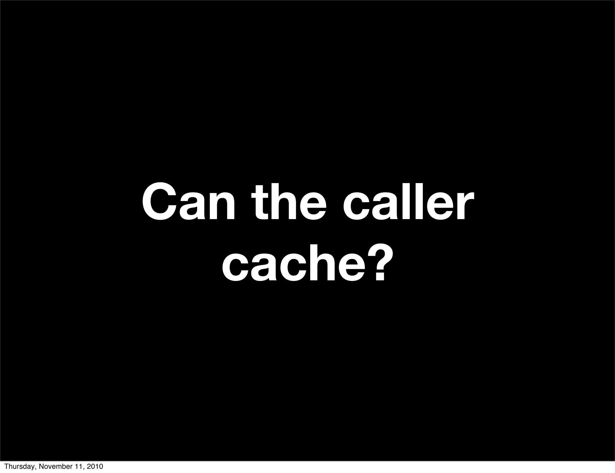 Can the caller
cache?
Thursday, November 11, 2010
 