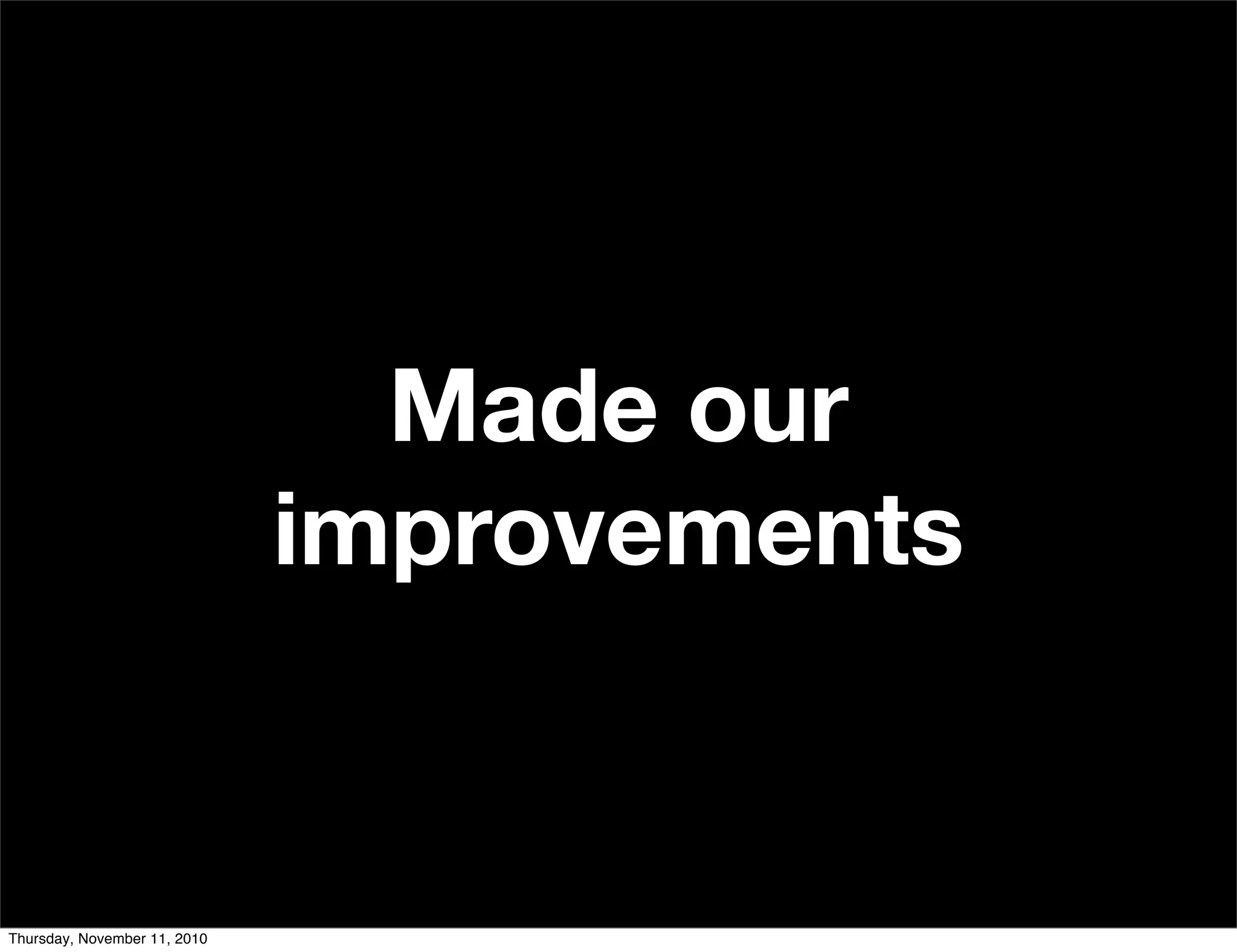 Made our
improvements
Thursday, November 11, 2010
 