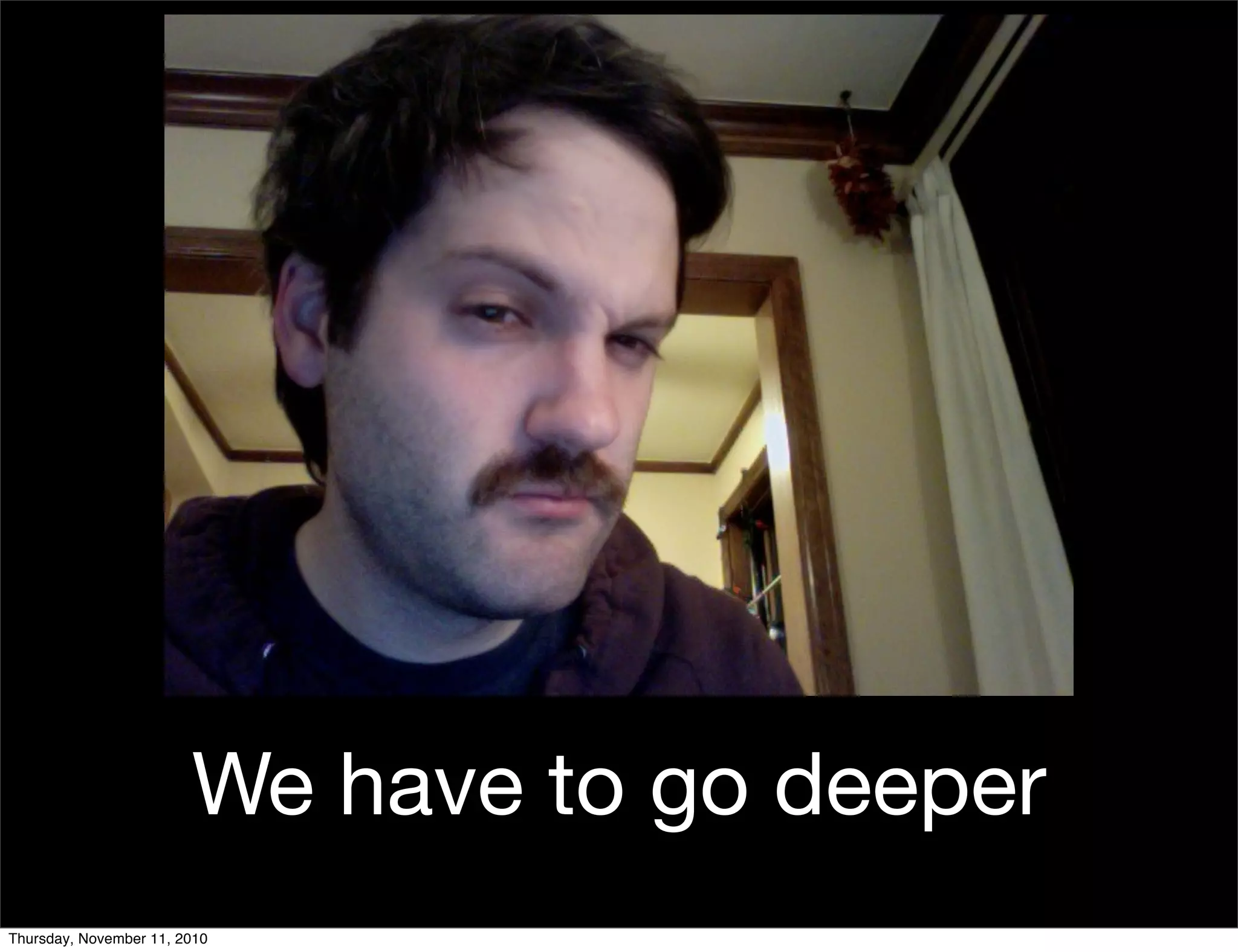 We have to go deeper
Thursday, November 11, 2010
 