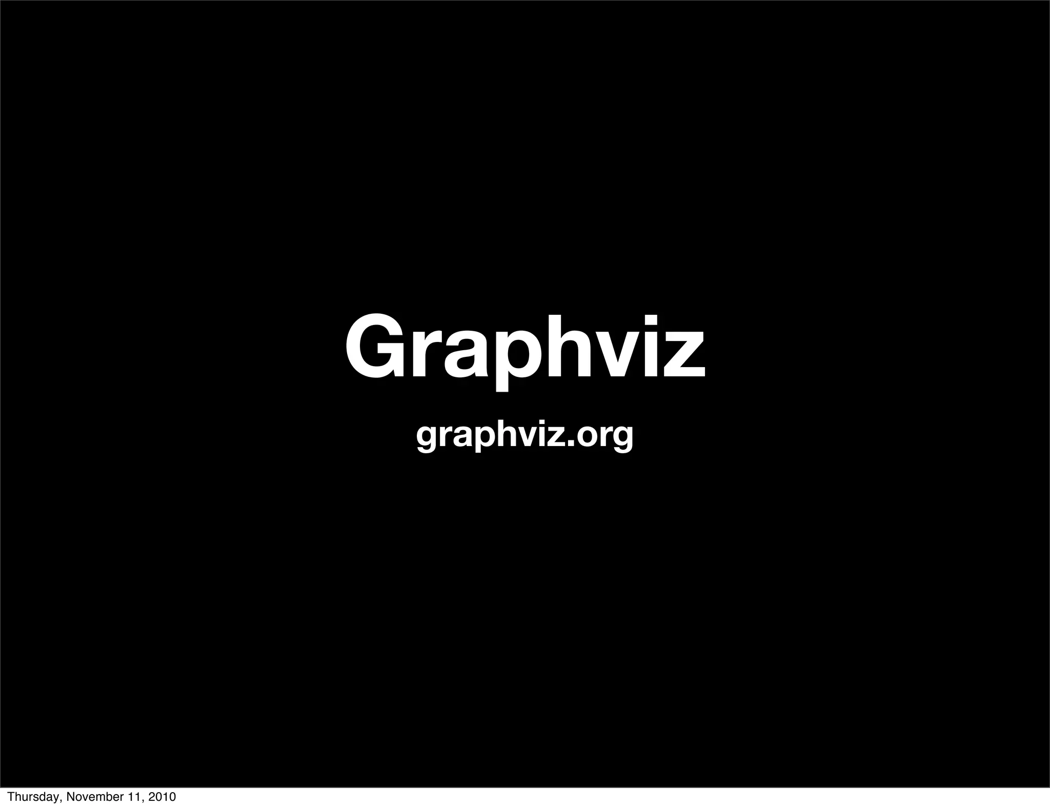 Graphviz
graphviz.org
Thursday, November 11, 2010
 