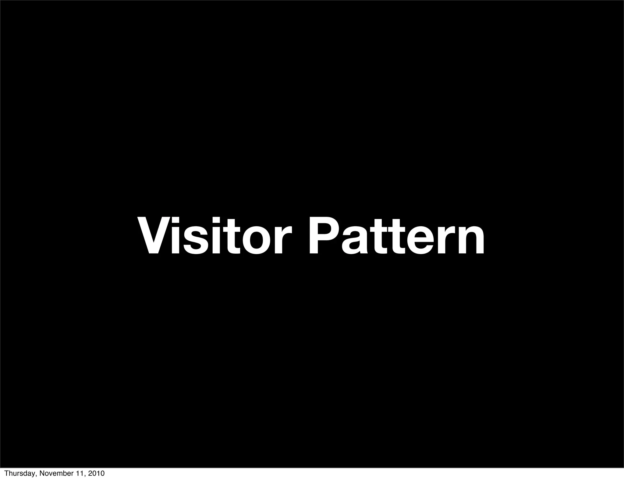 Visitor Pattern
Thursday, November 11, 2010
 