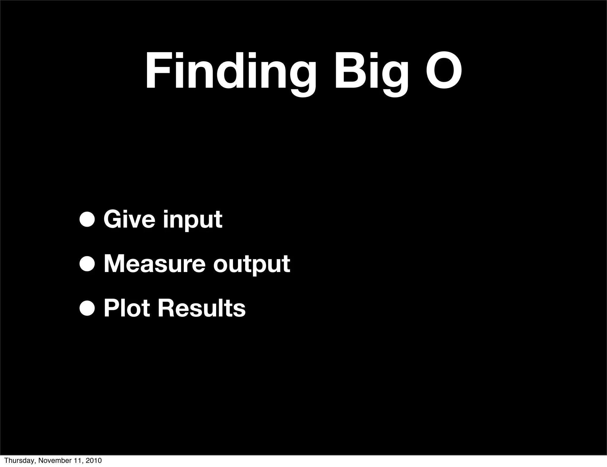 Finding Big O
•Give input
•Measure output
•Plot Results
Thursday, November 11, 2010
 