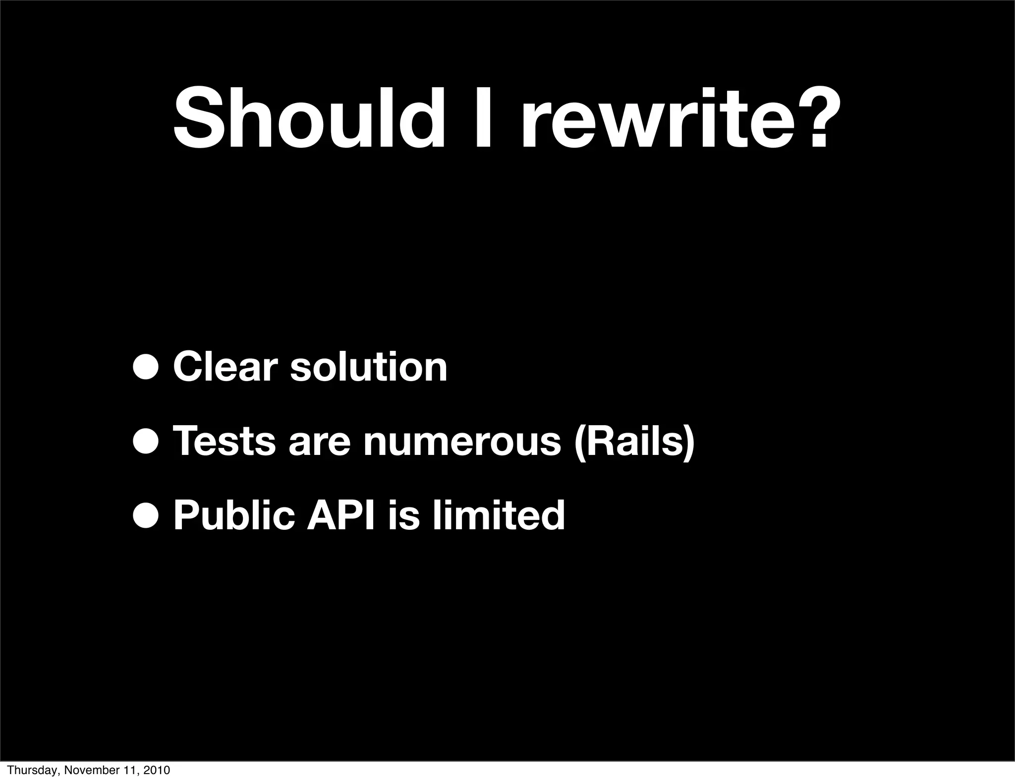 Should I rewrite?
•Clear solution
•Tests are numerous (Rails)
•Public API is limited
Thursday, November 11, 2010
 