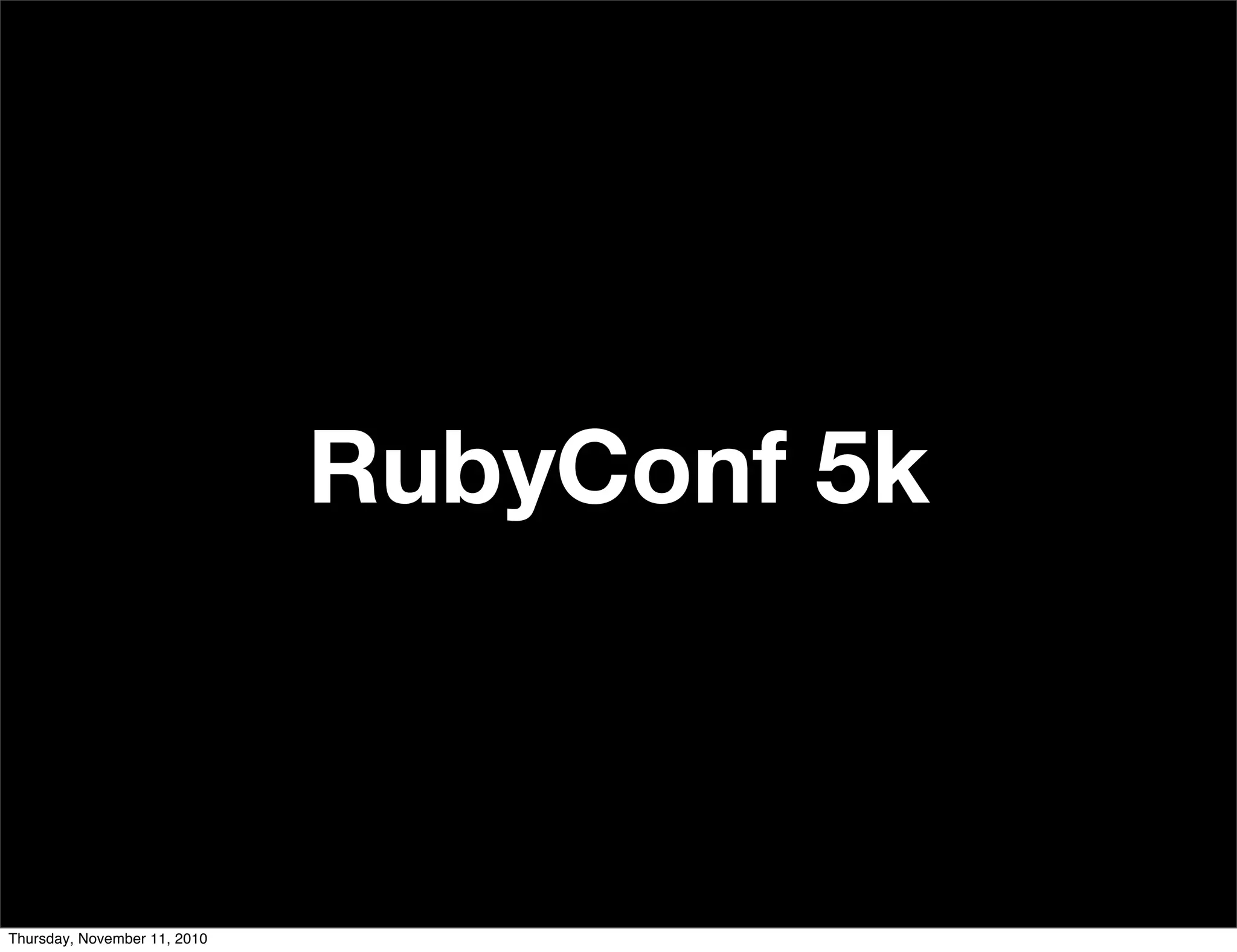 RubyConf 5k
Thursday, November 11, 2010
 
