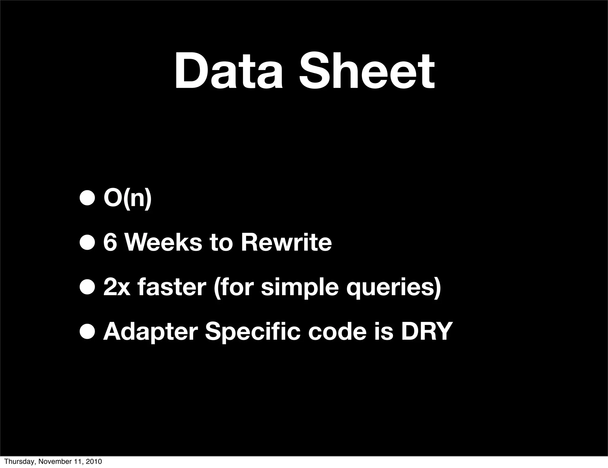 Data Sheet
•O(n)
•6 Weeks to Rewrite
•2x faster (for simple queries)
•Adapter Speciﬁc code is DRY
Thursday, November 11, 2010
 