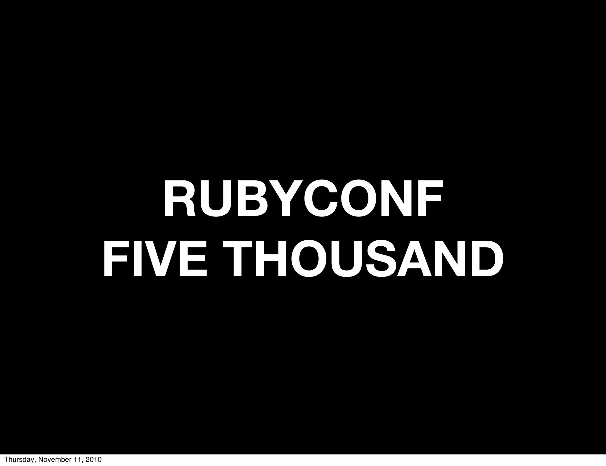 RUBYCONF
FIVE THOUSAND
Thursday, November 11, 2010
 