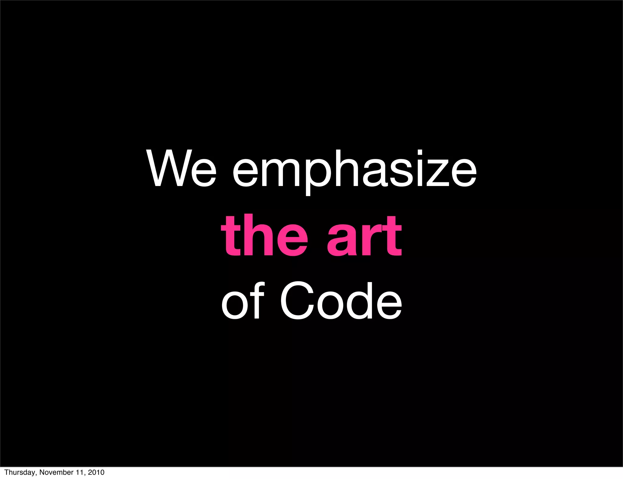 We emphasize
the art
of Code
Thursday, November 11, 2010
 