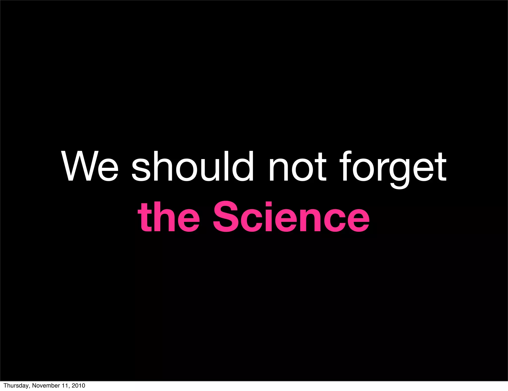 We should not forget
the Science
Thursday, November 11, 2010
 