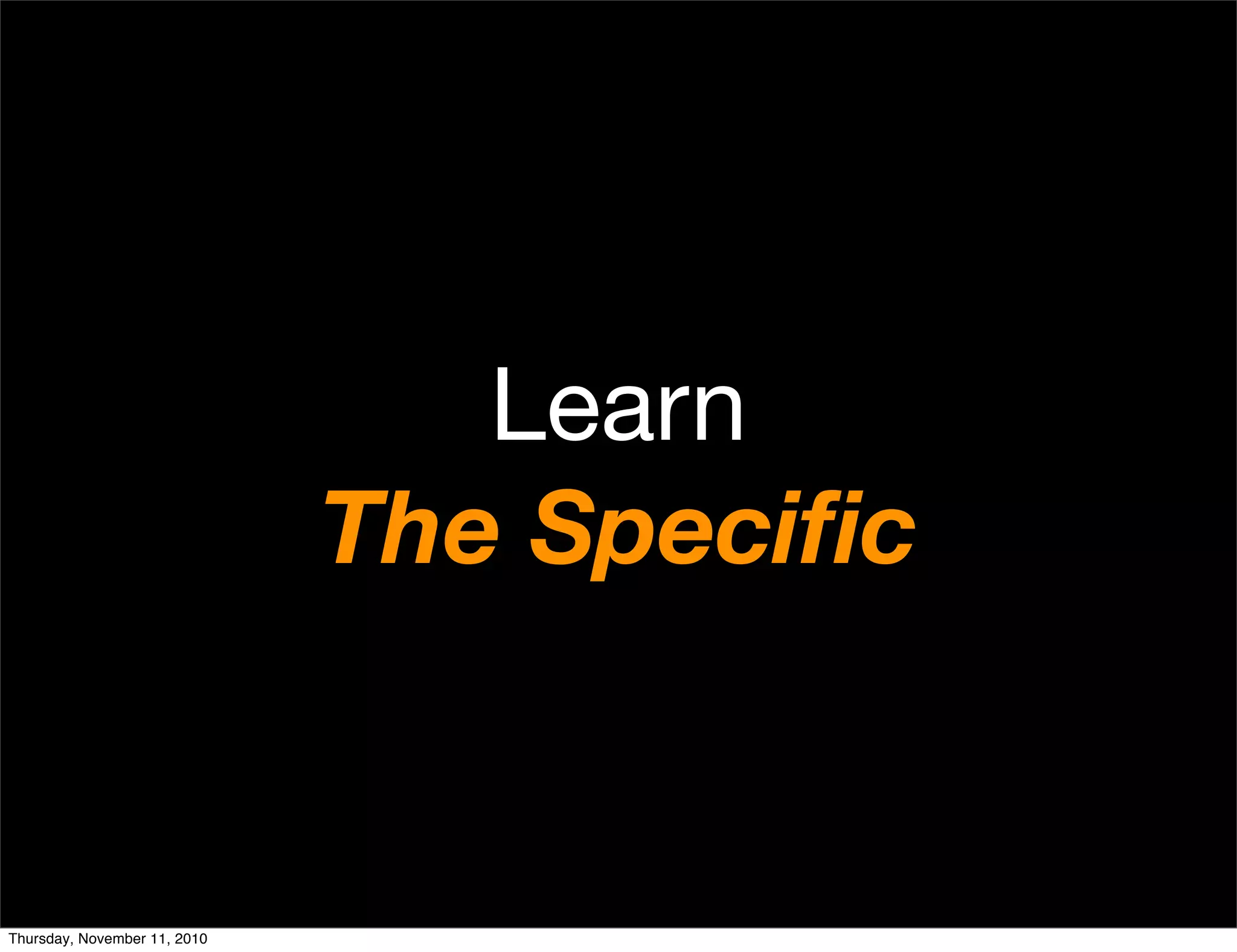 Learn
The Speciﬁc
Thursday, November 11, 2010
 