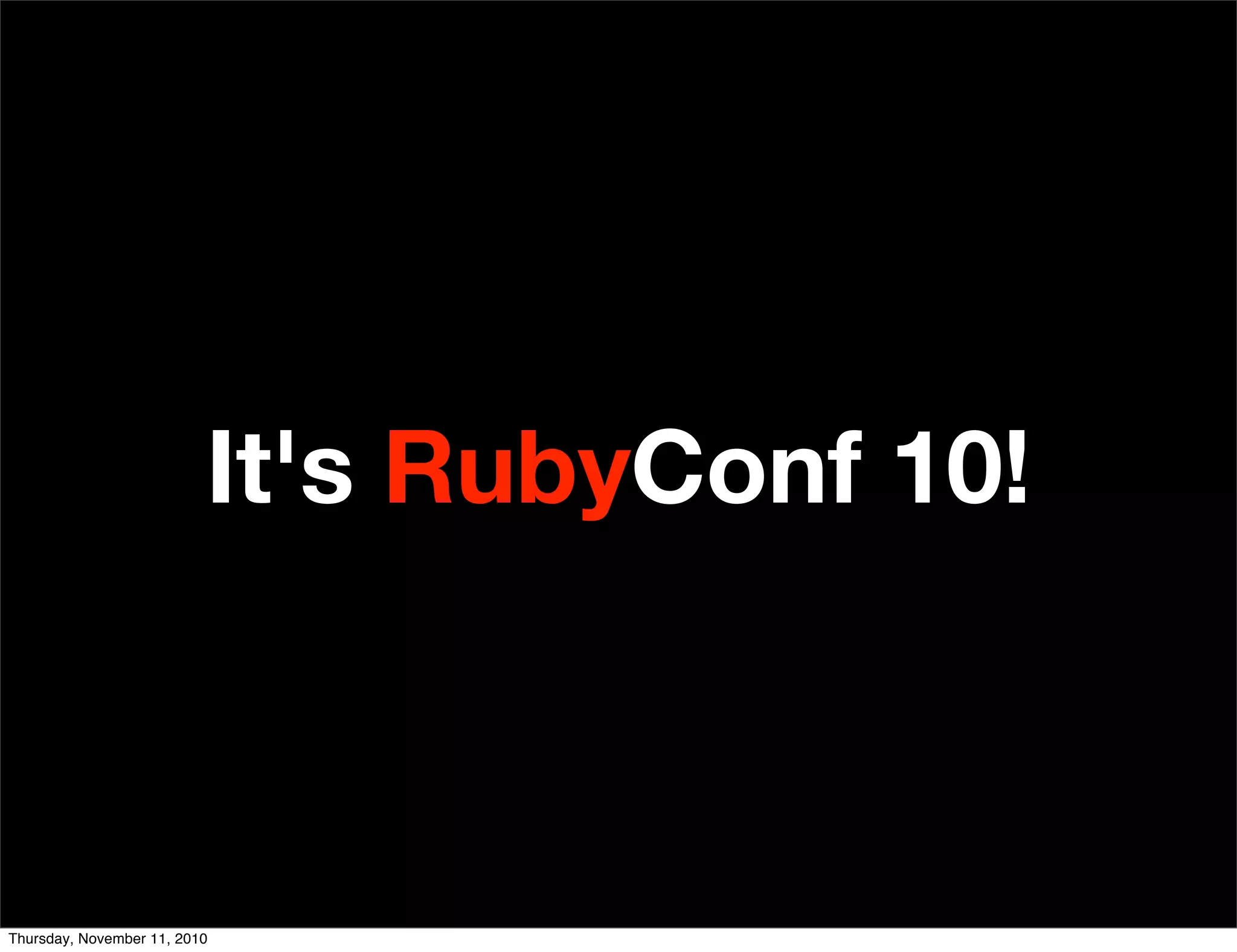 It's RubyConf 10!
Thursday, November 11, 2010
 