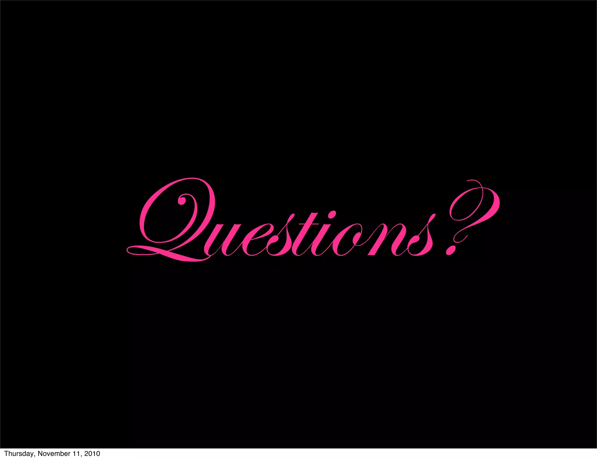 Questions?
Thursday, November 11, 2010
 