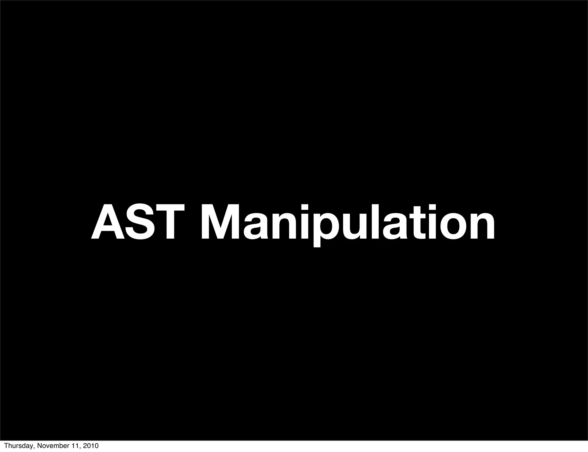 AST Manipulation
Thursday, November 11, 2010
 