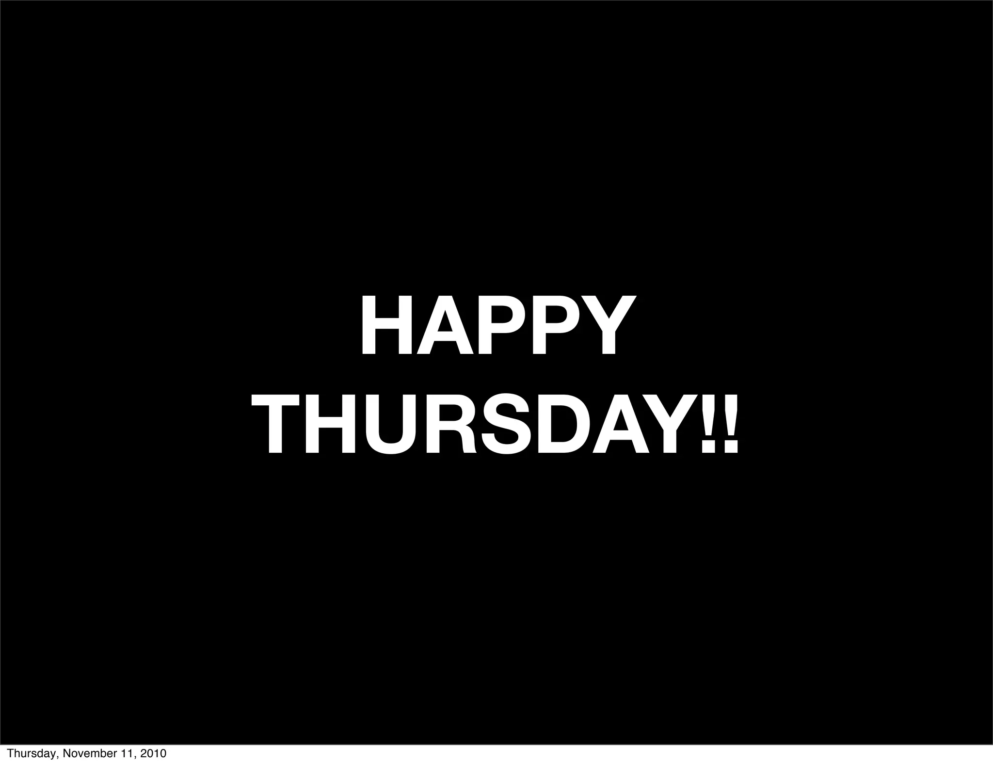 HAPPY
THURSDAY!!
Thursday, November 11, 2010
 