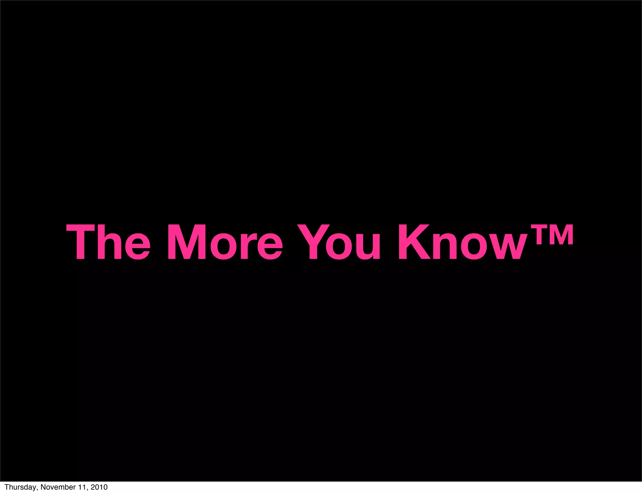 The More You Know™
Thursday, November 11, 2010
 