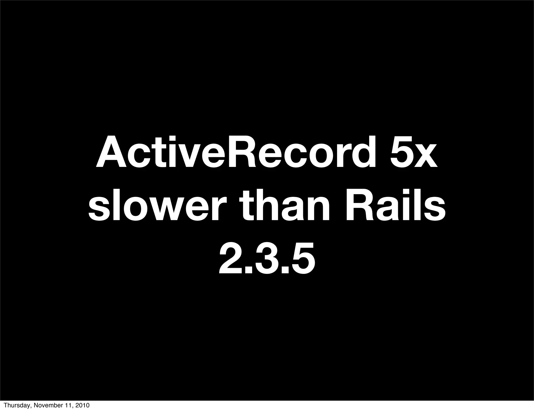 ActiveRecord 5x
slower than Rails
2.3.5
Thursday, November 11, 2010
 