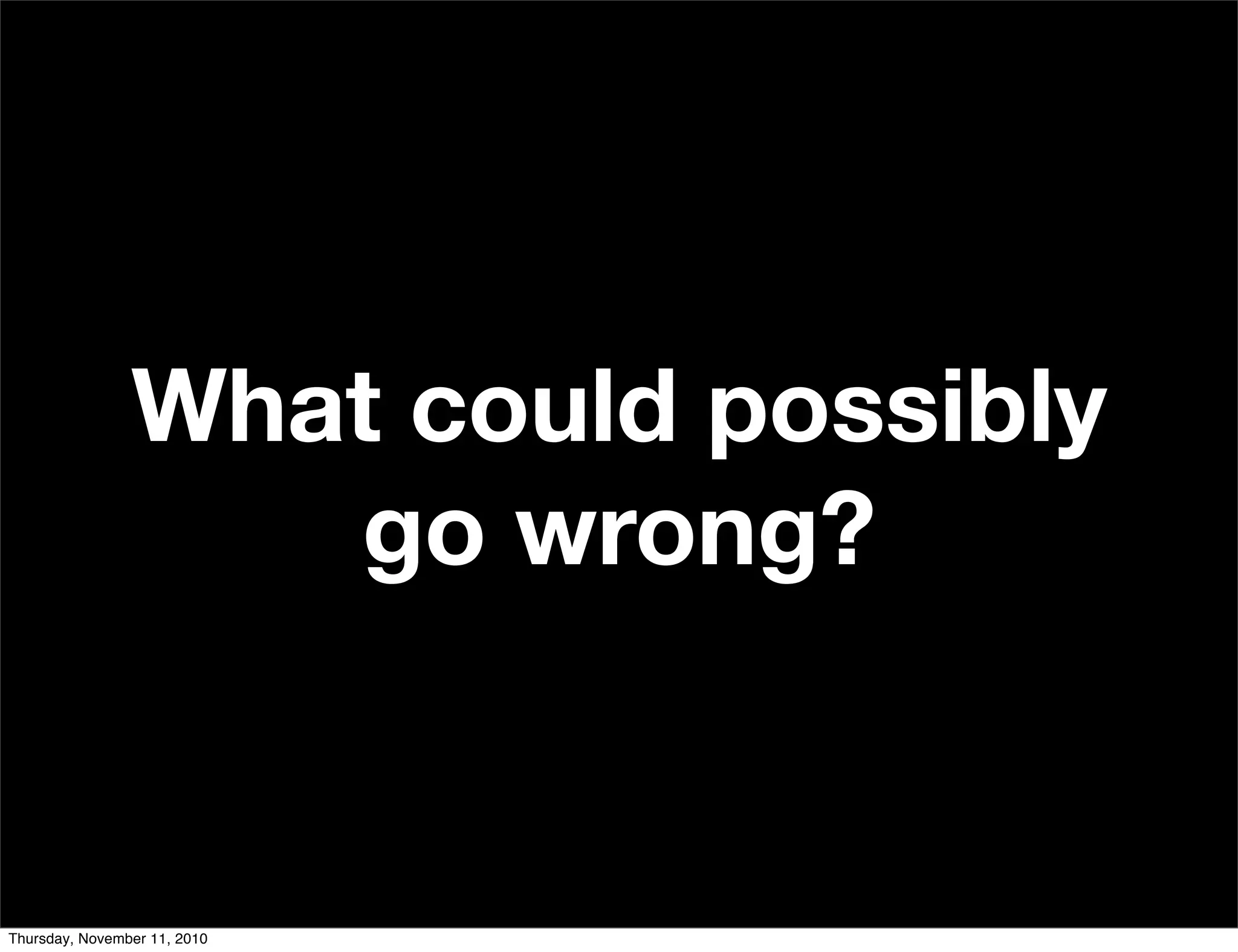 What could possibly
go wrong?
Thursday, November 11, 2010
 