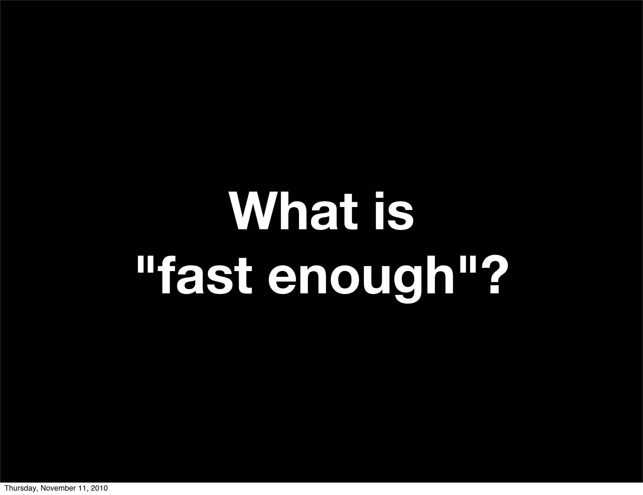 What is
"fast enough"?
Thursday, November 11, 2010
 