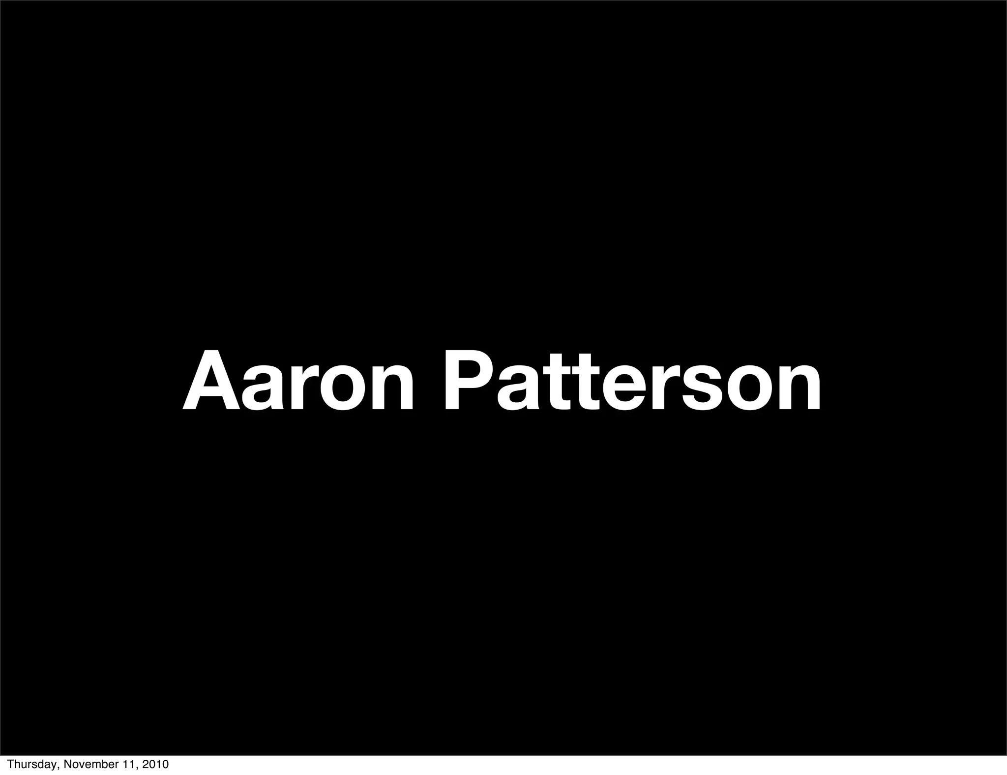 Aaron Patterson
Thursday, November 11, 2010
 