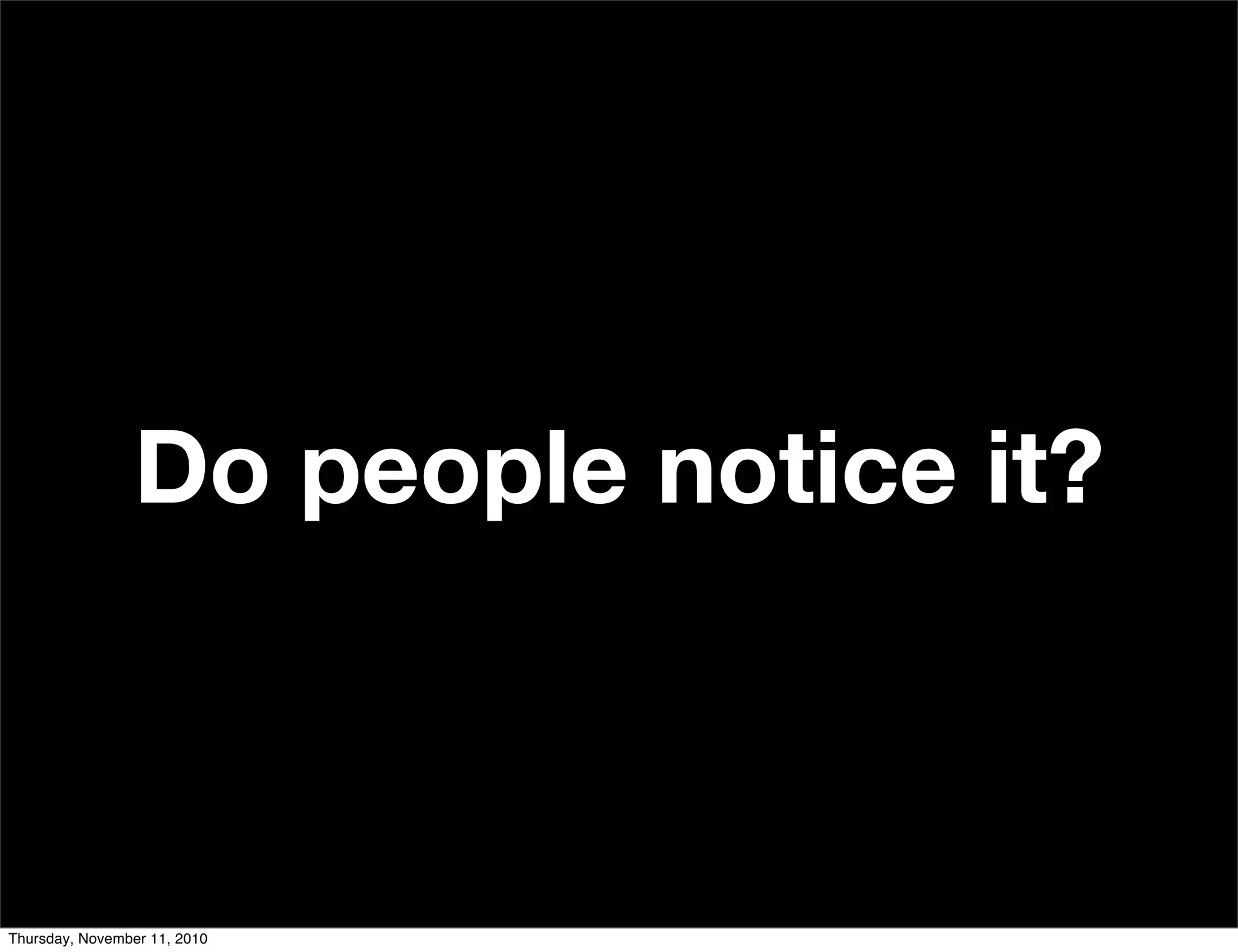 Do people notice it?
Thursday, November 11, 2010
 