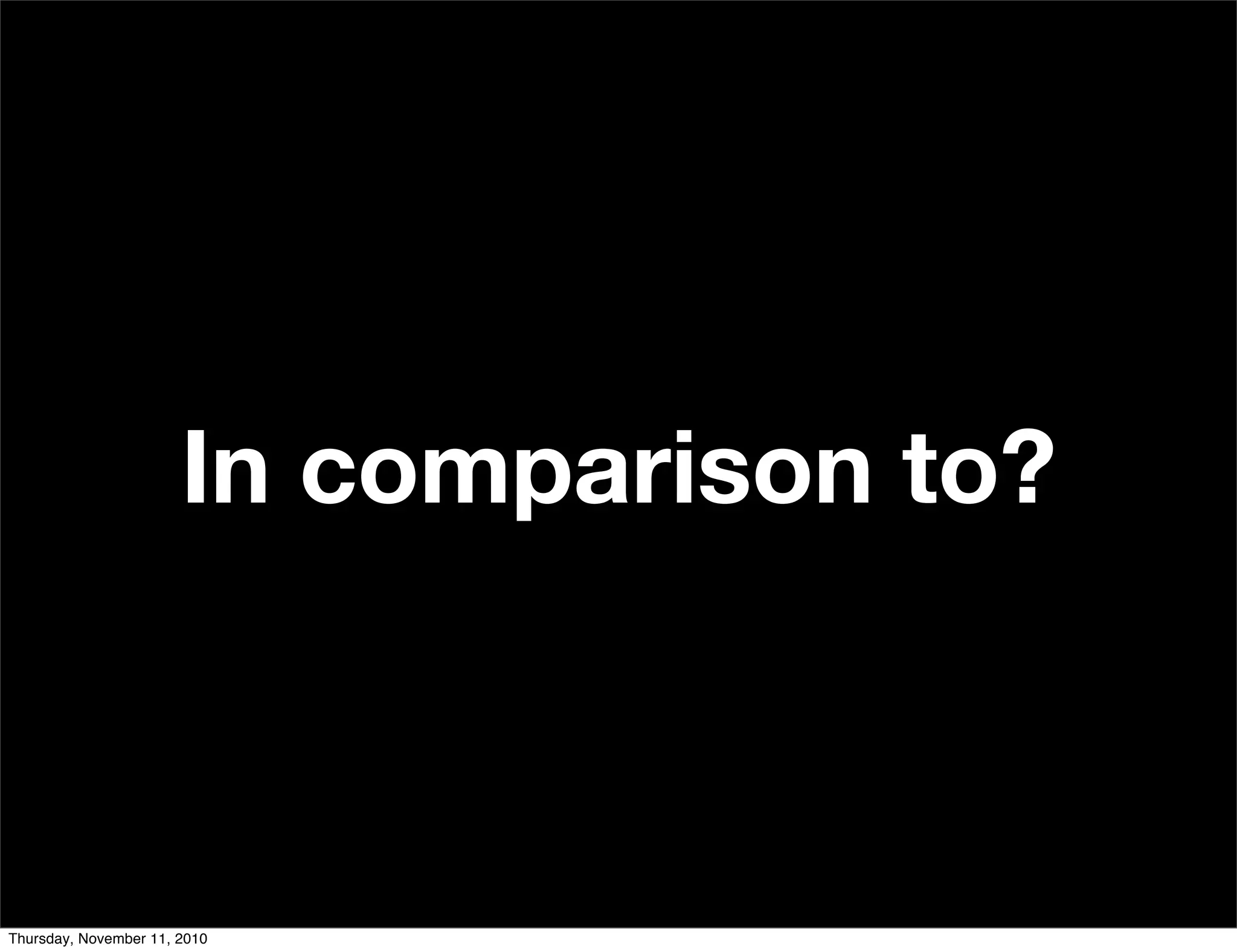 In comparison to?
Thursday, November 11, 2010
 