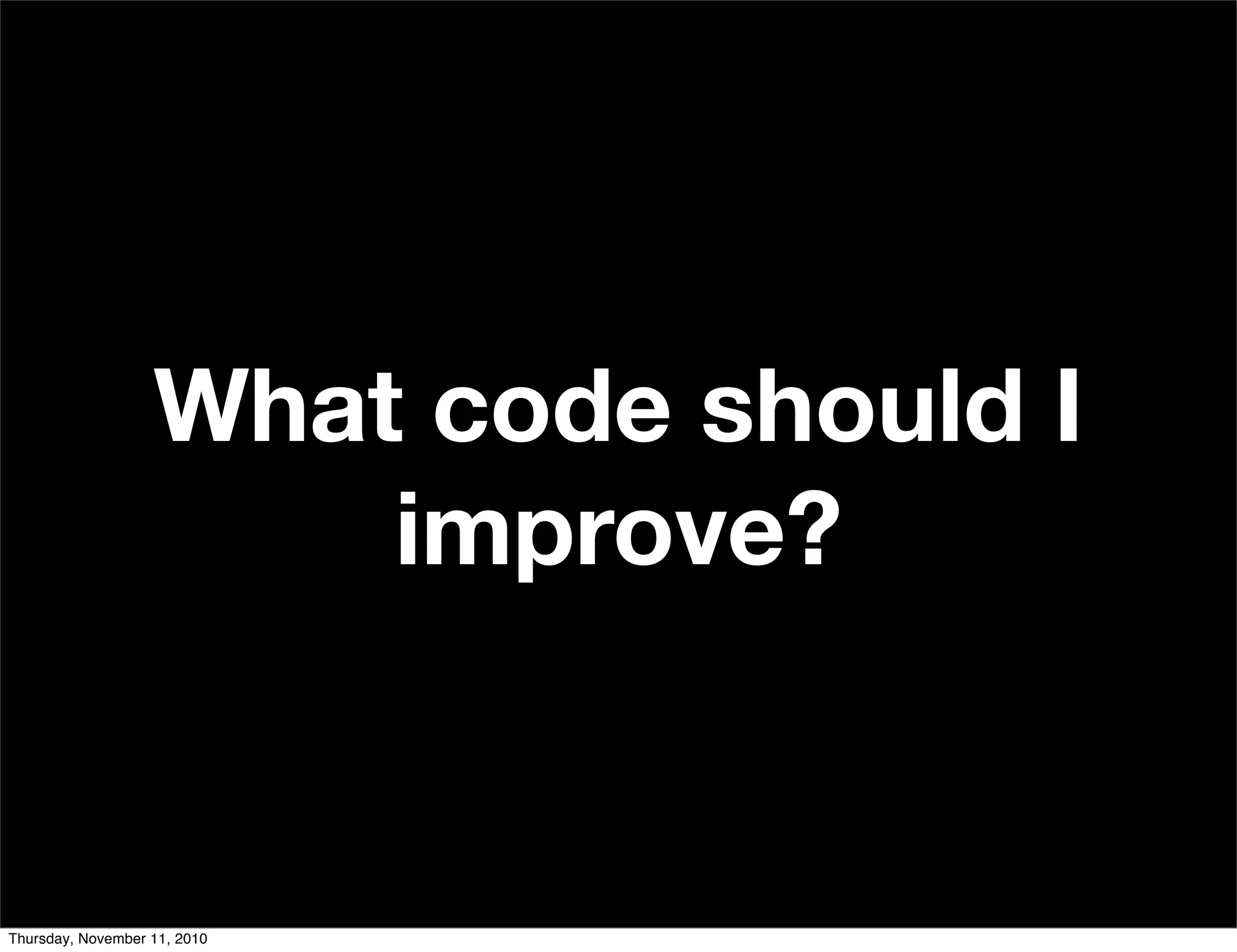 What code should I
improve?
Thursday, November 11, 2010
 