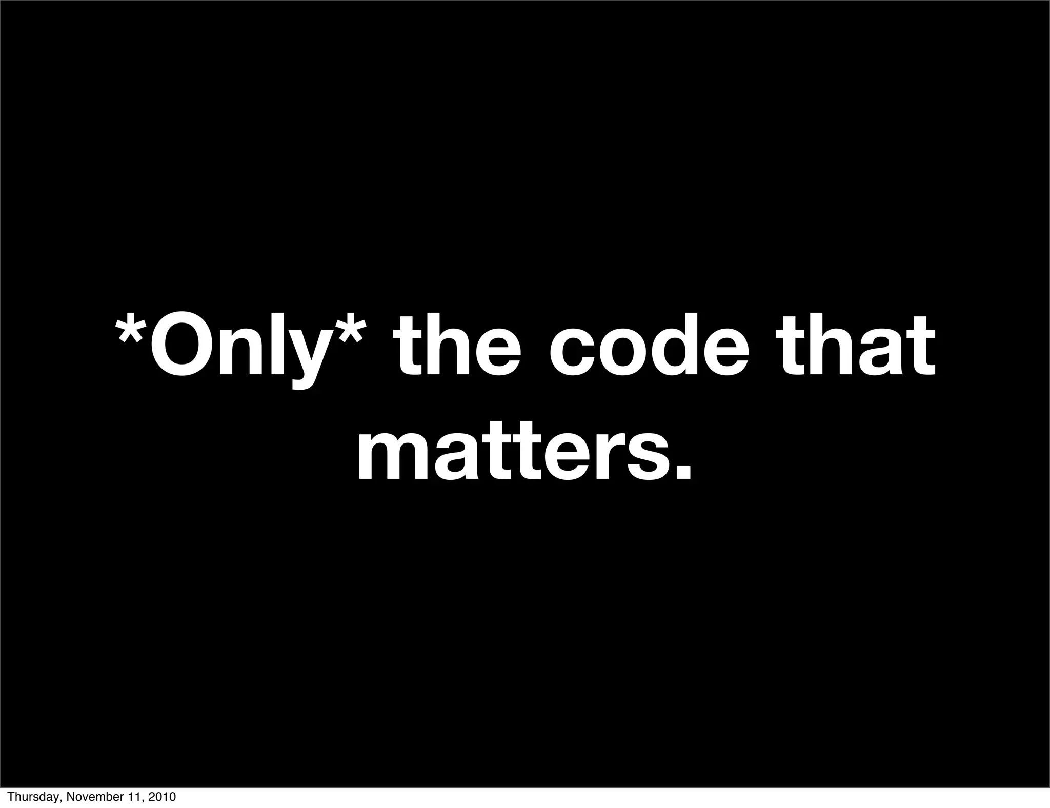 *Only* the code that
matters.
Thursday, November 11, 2010
 