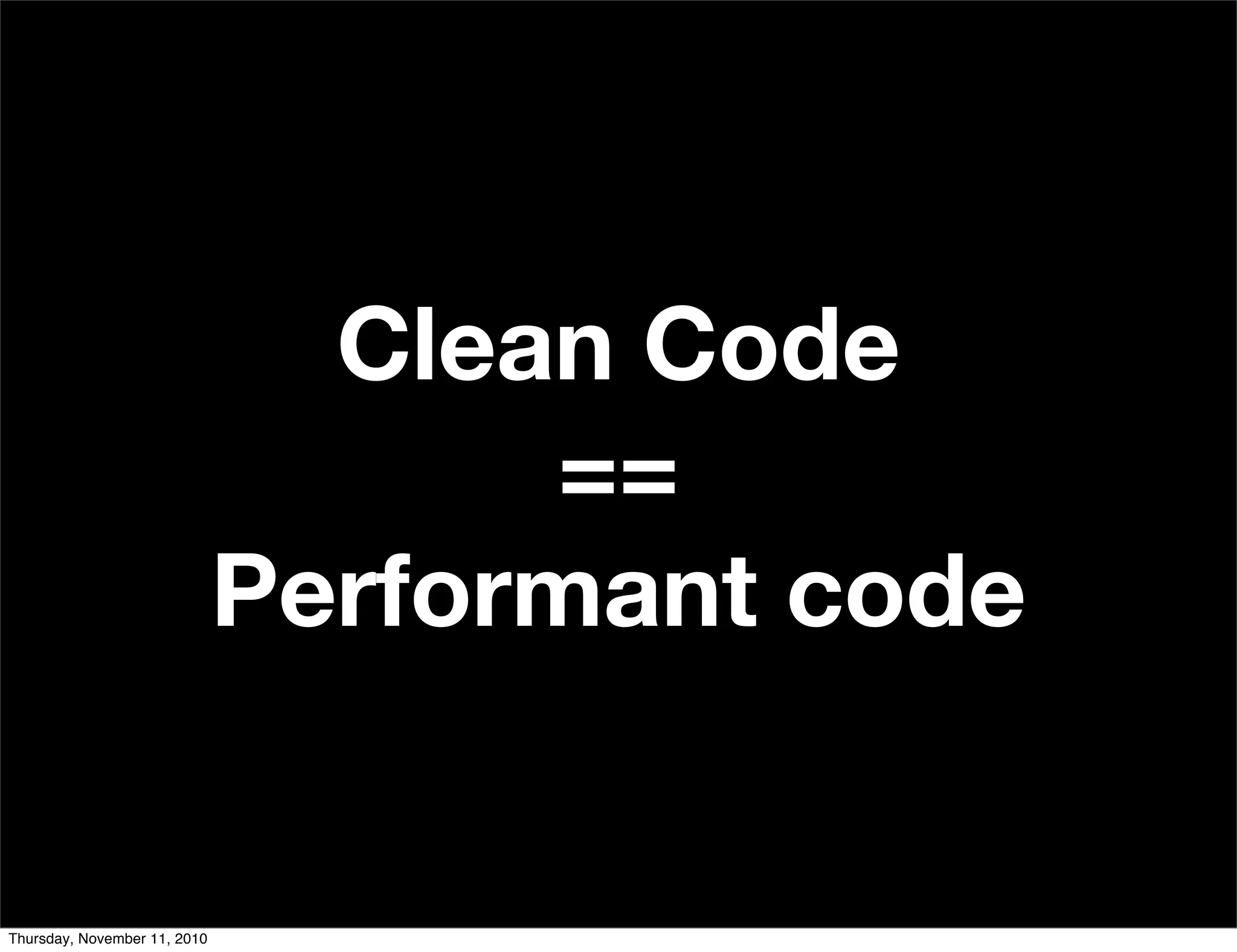 Clean Code
==
Performant code
Thursday, November 11, 2010
 
