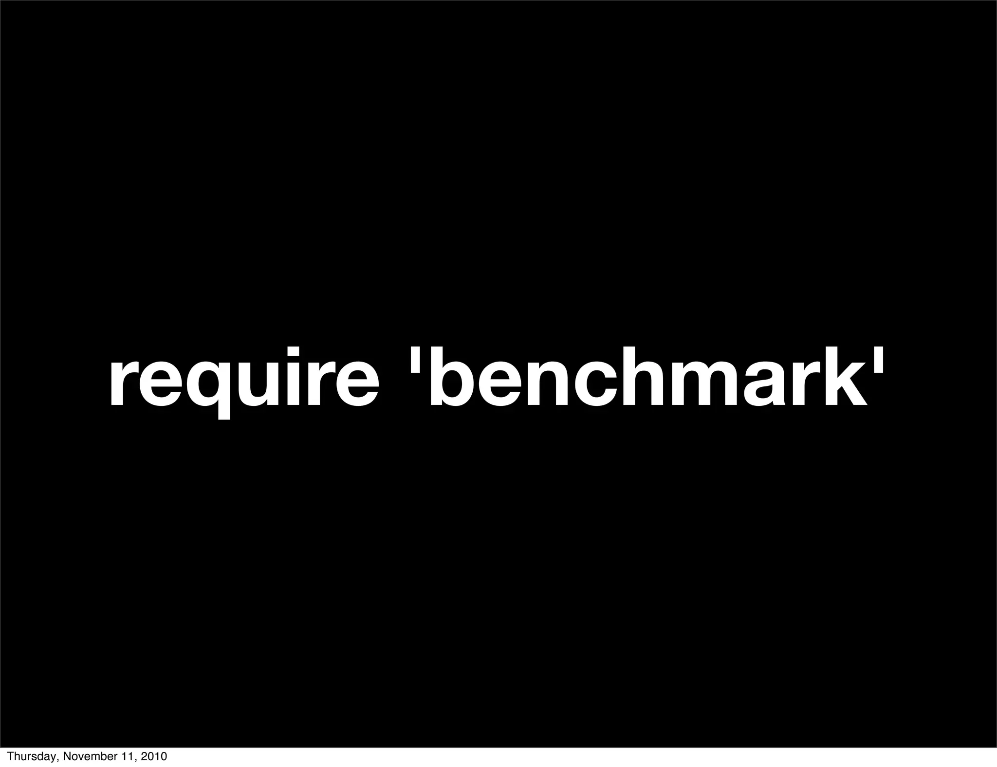 require 'benchmark'
Thursday, November 11, 2010
 