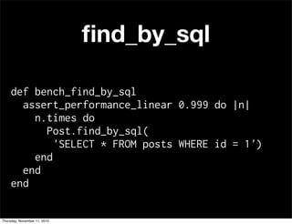 def bench_find_by_sql
assert_performance_linear 0.999 do |n|
n.times do
Post.find_by_sql(
'SELECT * FROM posts WHERE id = 1')
end
end
end
ﬁnd_by_sql
Thursday, November 11, 2010
 