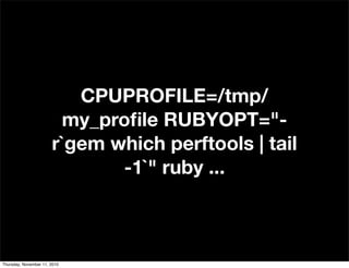 CPUPROFILE=/tmp/
my_proﬁle RUBYOPT="-
r`gem which perftools | tail
-1`" ruby ...
Thursday, November 11, 2010
 