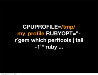 CPUPROFILE=/tmp/
my_proﬁle RUBYOPT="-
r`gem which perftools | tail
-1`" ruby ...
Thursday, November 11, 2010
 