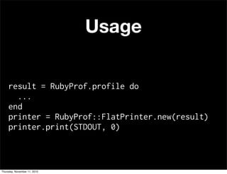 Usage
result = RubyProf.profile do
...
end
printer = RubyProf::FlatPrinter.new(result)
printer.print(STDOUT, 0)
Thursday, November 11, 2010
 