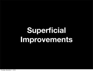 Superﬁcial
Improvements
Thursday, November 11, 2010
 