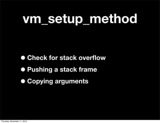 vm_setup_method
•Check for stack overﬂow
•Pushing a stack frame
•Copying arguments
Thursday, November 11, 2010
 