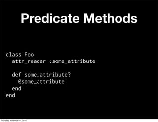 class Foo
attr_reader :some_attribute
def some_attribute?
@some_attribute
end
end
Predicate Methods
Thursday, November 11, 2010
 