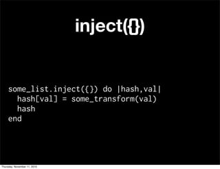 inject({})
some_list.inject({}) do |hash,val|
hash[val] = some_transform(val)
hash
end
Thursday, November 11, 2010
 