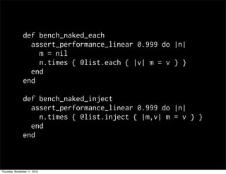 def bench_naked_each
assert_performance_linear 0.999 do |n|
m = nil
n.times { @list.each { |v| m = v } }
end
end
def bench_naked_inject
assert_performance_linear 0.999 do |n|
n.times { @list.inject { |m,v| m = v } }
end
end
Thursday, November 11, 2010
 