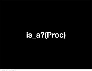 is_a?(Proc)
Thursday, November 11, 2010
 