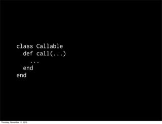 class Callable
def call(...)
...
end
end
Thursday, November 11, 2010
 