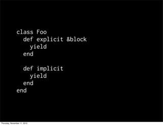 class Foo
def explicit &block
yield
end
def implicit
yield
end
end
Thursday, November 11, 2010
 