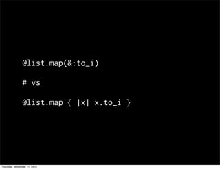 @list.map(&:to_i)
# vs
@list.map { |x| x.to_i }
Thursday, November 11, 2010
 
