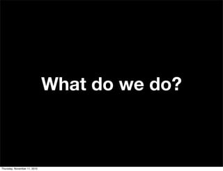 What do we do?
Thursday, November 11, 2010
 